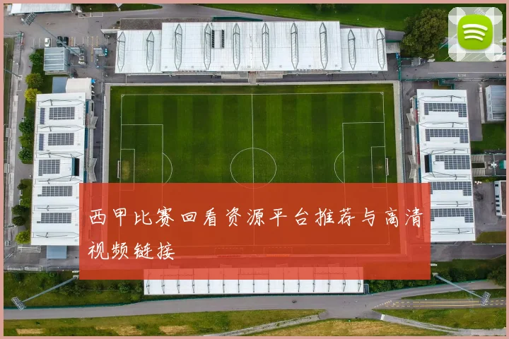 西甲比赛回看资源平台推荐与高清视频链接