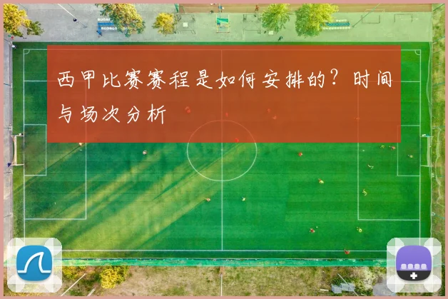 西甲比赛赛程是如何安排的？时间与场次分析