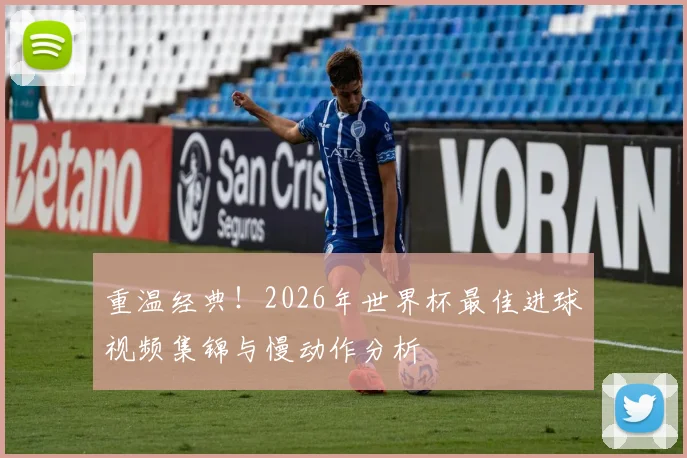 重温经典！2026年世界杯最佳进球视频集锦与慢动作分析