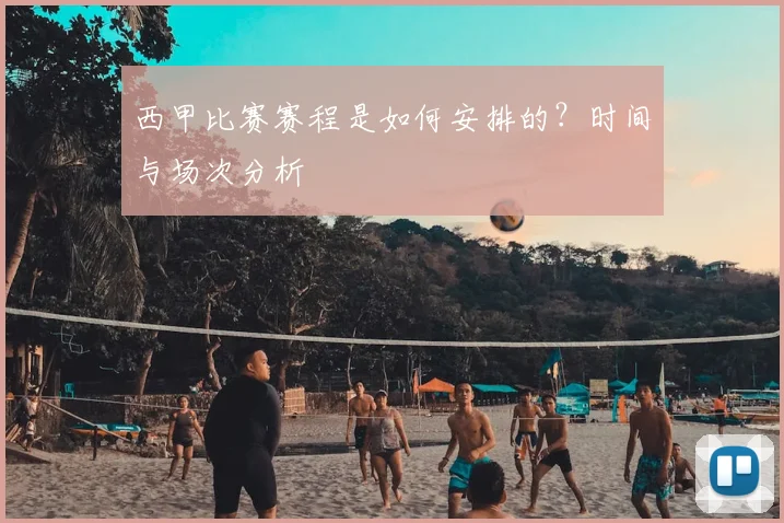 西甲比赛赛程是如何安排的?时间与场次分析