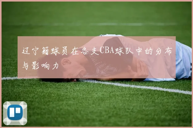 辽宁籍球员在各支CBA球队中的分布与影响力