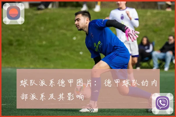 球队派系德甲图片:德甲球队的内部派系及其影响