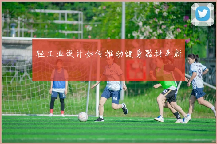 轻工业设计如何推动健身器材革新